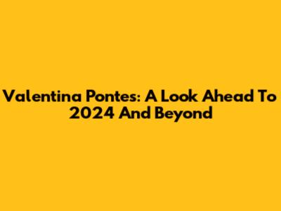 Valentina Pontes: A Look Ahead To 2024 And Beyond