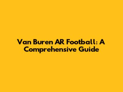 Van Buren AR Football: A Comprehensive Guide