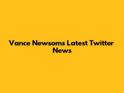 Vance Newsom's Latest Twitter News