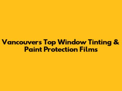 Vancouver's Top Window Tinting & Paint Protection Films