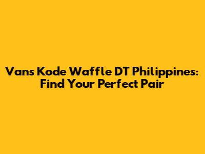 Vans Kode Waffle DT Philippines: Find Your Perfect Pair