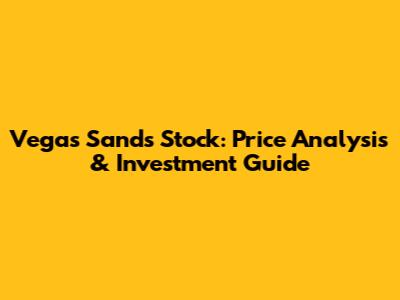 Vegas Sands Stock: Price Analysis & Investment Guide