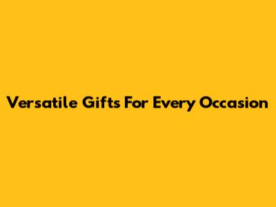 Versatile Gifts For Every Occasion