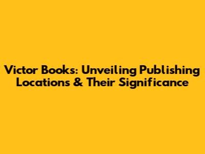 Victor Books: Unveiling Publishing Locations & Their Significance