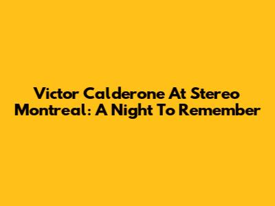 Victor Calderone At Stereo Montreal: A Night To Remember