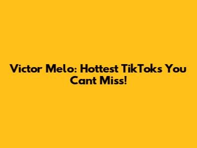 Victor Melo: Hottest TikToks You Can't Miss!