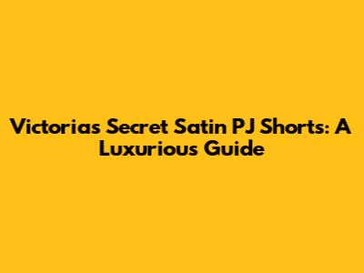Victoria's Secret Satin PJ Shorts: A Luxurious Guide
