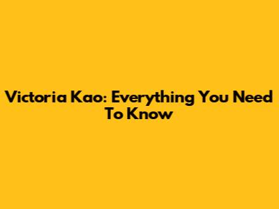 Victoria Kao: Everything You Need To Know
