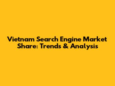 Vietnam Search Engine Market Share: Trends & Analysis