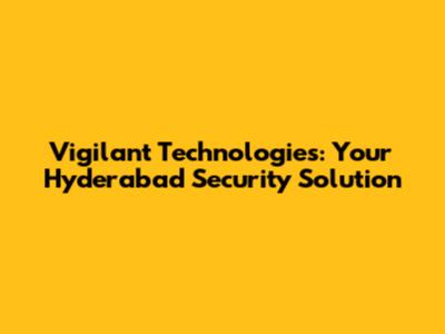Vigilant Technologies: Your Hyderabad Security Solution