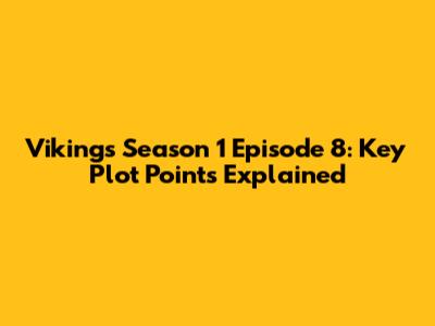 Vikings Season 1 Episode 8: Key Plot Points Explained