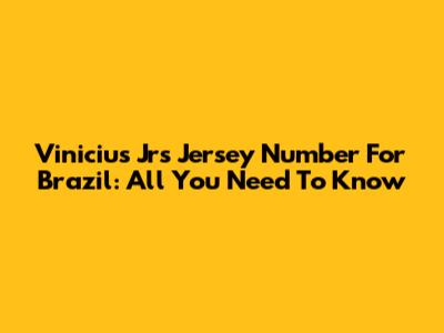 Vinicius Jr's Jersey Number For Brazil: All You Need To Know