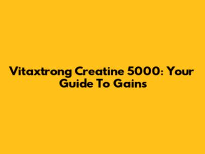 Vitaxtrong Creatine 5000: Your Guide To Gains