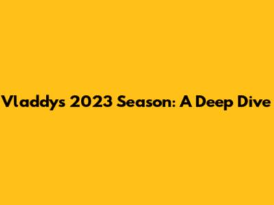 Vladdy's 2023 Season: A Deep Dive
