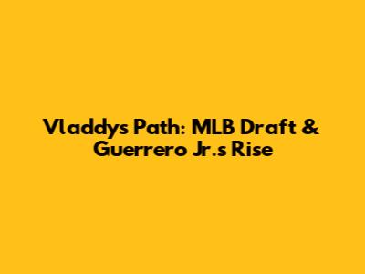 Vladdy's Path: MLB Draft & Guerrero Jr.'s Rise