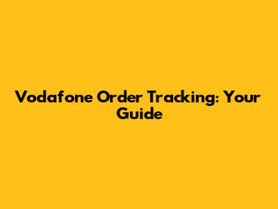 Vodafone Order Tracking: Your Guide