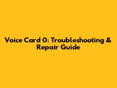 Voice Card 0: Troubleshooting & Repair Guide