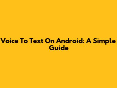 Voice To Text On Android: A Simple Guide