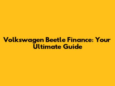 Volkswagen Beetle Finance: Your Ultimate Guide