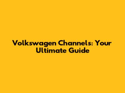 Volkswagen Channels: Your Ultimate Guide