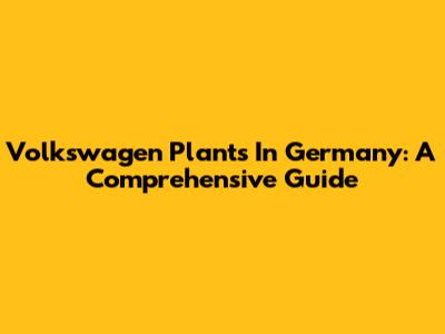 Volkswagen Plants In Germany: A Comprehensive Guide