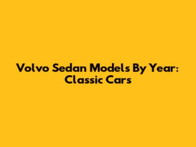 Volvo Sedan Models By Year: Classic Cars