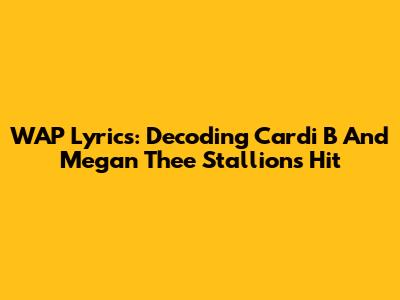 WAP Lyrics: Decoding Cardi B And Megan Thee Stallion's Hit