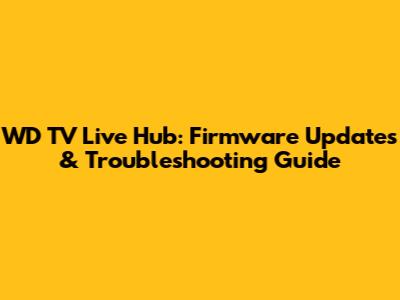 WD TV Live Hub: Firmware Updates & Troubleshooting Guide