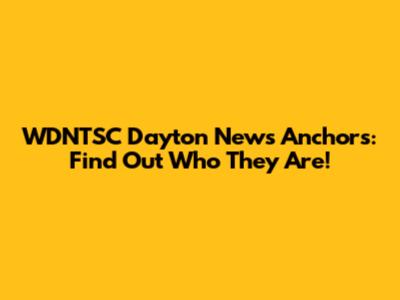 WDNTSC Dayton News Anchors: Find Out Who They Are!