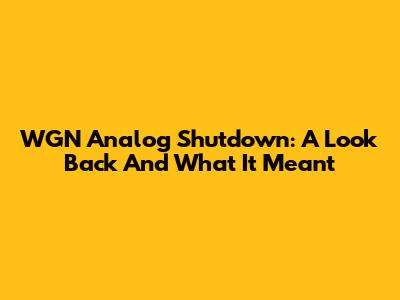 WGN Analog Shutdown: A Look Back And What It Meant