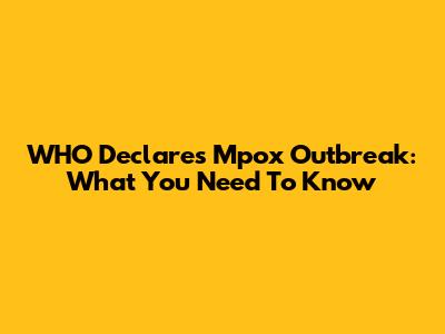 WHO Declares Mpox Outbreak: What You Need To Know