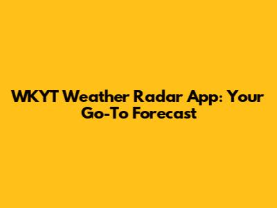 WKYT Weather Radar App: Your Go-To Forecast