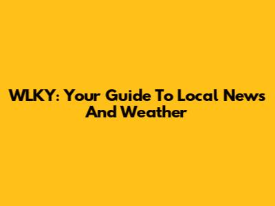 WLKY: Your Guide To Local News And Weather