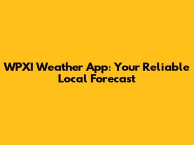 WPXI Weather App: Your Reliable Local Forecast