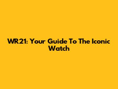 WR21: Your Guide To The Iconic Watch