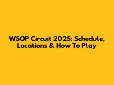 WSOP Circuit 2025: Schedule, Locations & How To Play