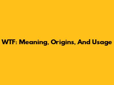 WTF: Meaning, Origins, And Usage