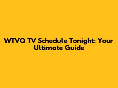 WTVQ TV Schedule Tonight: Your Ultimate Guide
