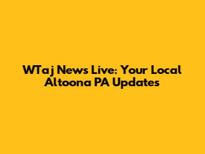 WTaj News Live: Your Local Altoona PA Updates