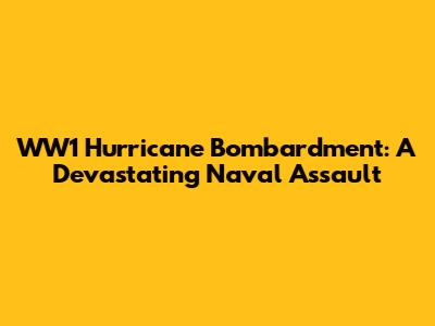 WW1 Hurricane Bombardment: A Devastating Naval Assault