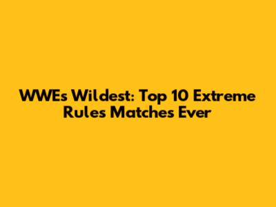 WWE's Wildest: Top 10 Extreme Rules Matches Ever