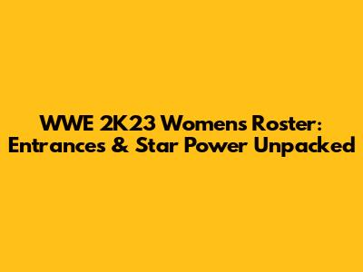 WWE 2K23 Women's Roster: Entrances & Star Power Unpacked