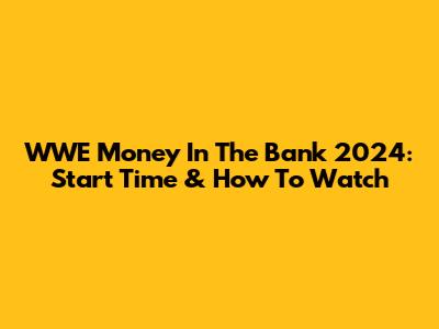 WWE Money In The Bank 2024: Start Time & How To Watch
