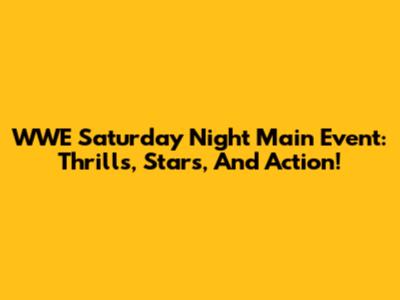 WWE Saturday Night Main Event: Thrills, Stars, And Action!