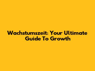 Wachstumszeit: Your Ultimate Guide To Growth