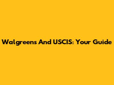 Walgreens And USCIS: Your Guide