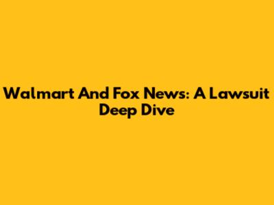 Walmart And Fox News: A Lawsuit Deep Dive