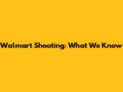 Walmart Shooting: What We Know