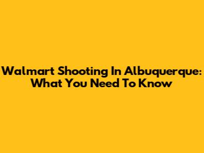 Walmart Shooting In Albuquerque: What You Need To Know