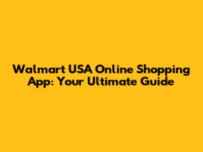 Walmart USA Online Shopping App: Your Ultimate Guide